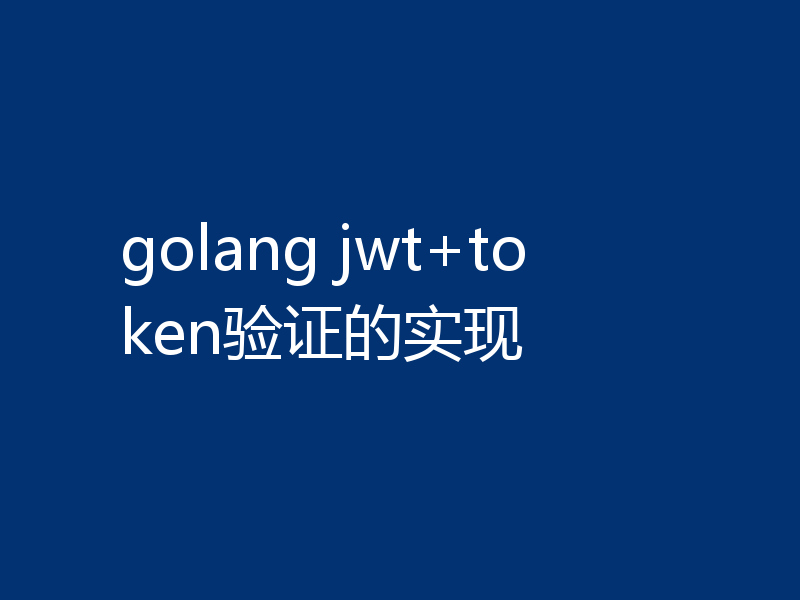 golang jwt+token验证的实现