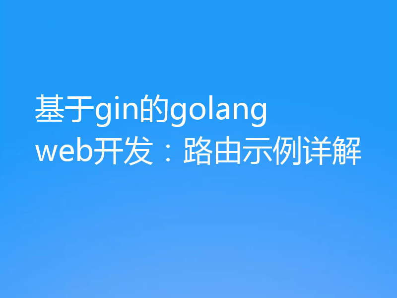 基于gin的golang web开发:路由示例详解