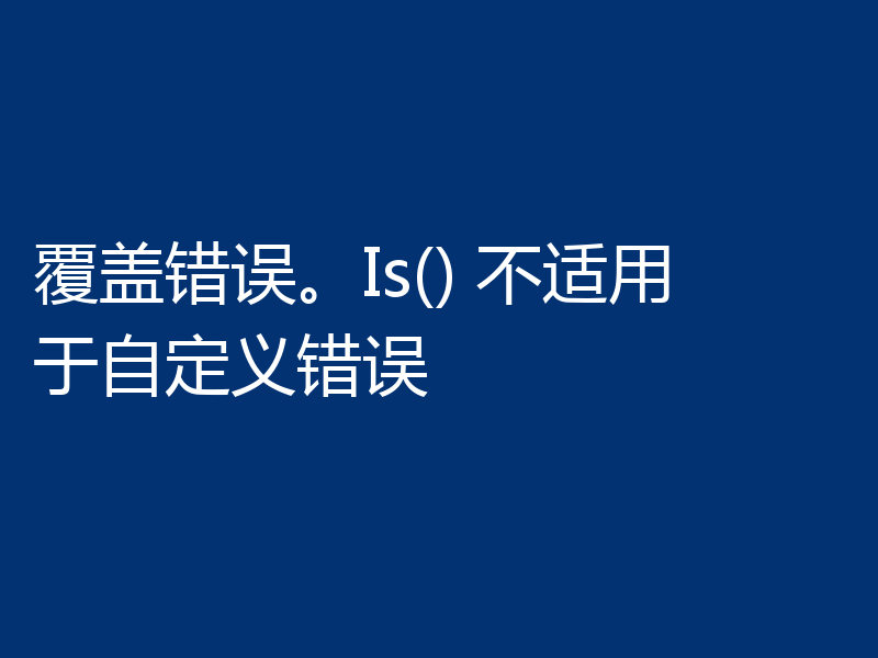 覆盖错误。Is() 不适用于自定义错误