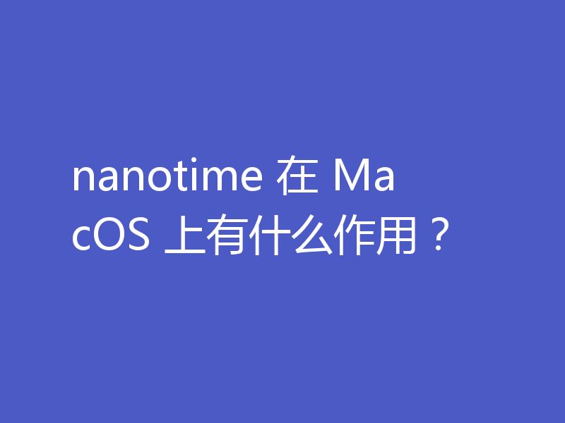 nanotime 在 MacOS 上有什么作用?