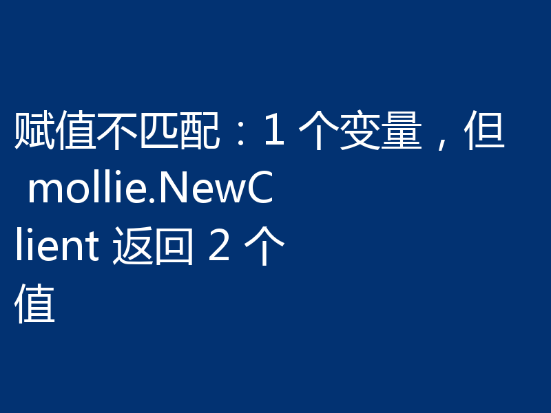 赋值不匹配:1 个变量,但 mollie.NewClient 返回 2 个值