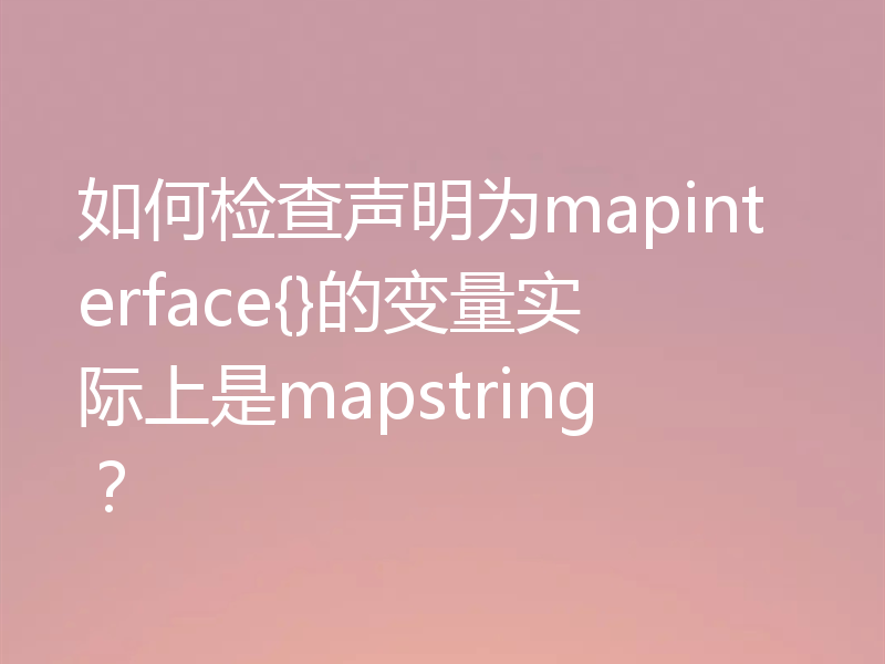 如何检查声明为mapinterface{}的变量实际上是mapstring?