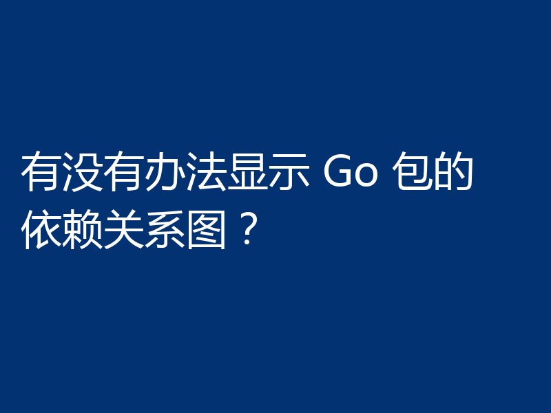 有没有办法显示 Go 包的依赖关系图?