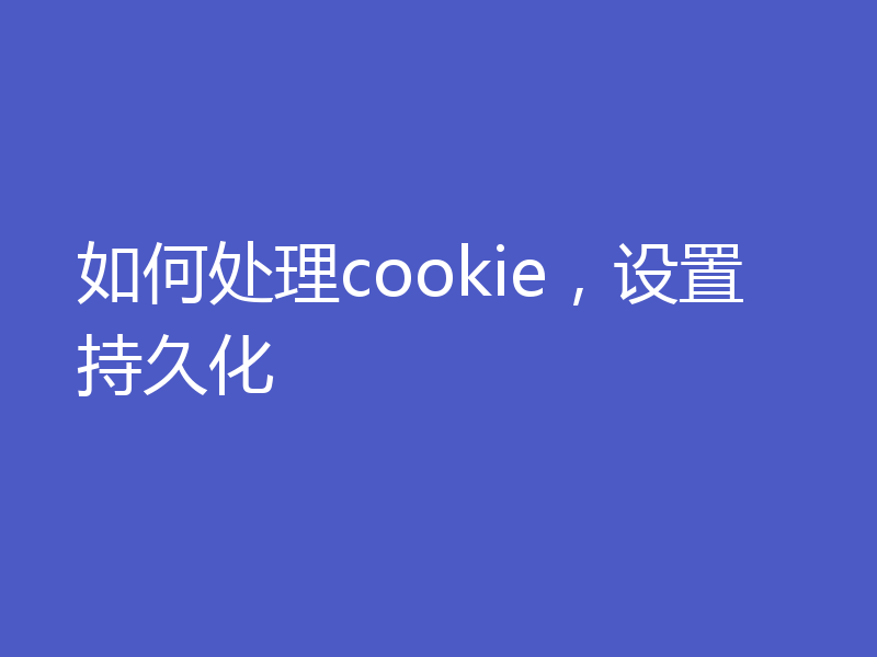如何处理cookie，设置持久化