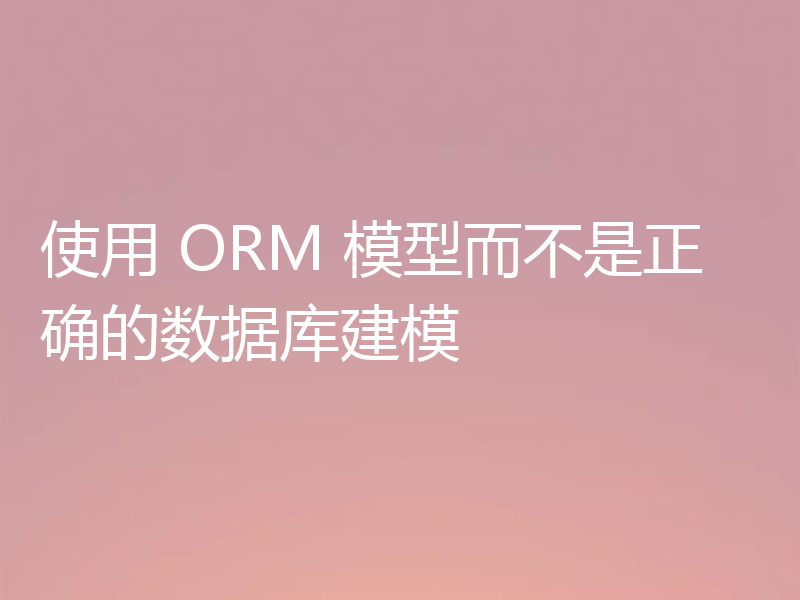 使用 ORM 模型而不是正确的数据库建模