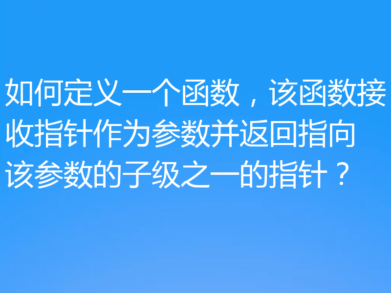 如何定义一个函数,该函数接收指针作为参数并返回指向该参数的子级之一的指针?