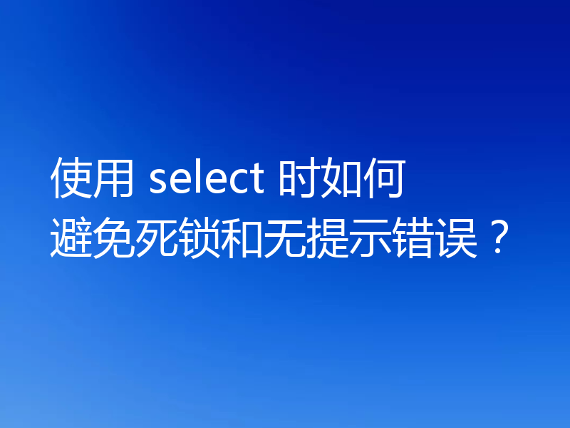 使用 select 时如何避免死锁和无提示错误?