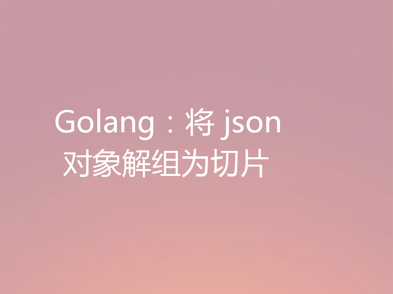 Golang:将 json 对象解组为切片