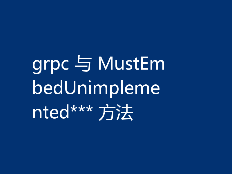 grpc 与 MustEmbedUnimplemented*** 方法