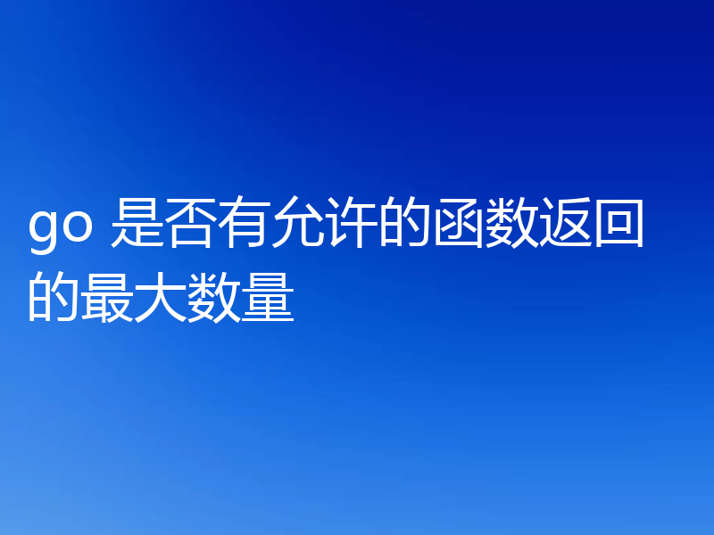 go 是否有允许的函数返回的最大数量