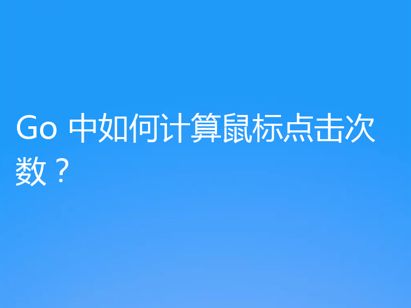 Go 中如何计算鼠标点击次数?