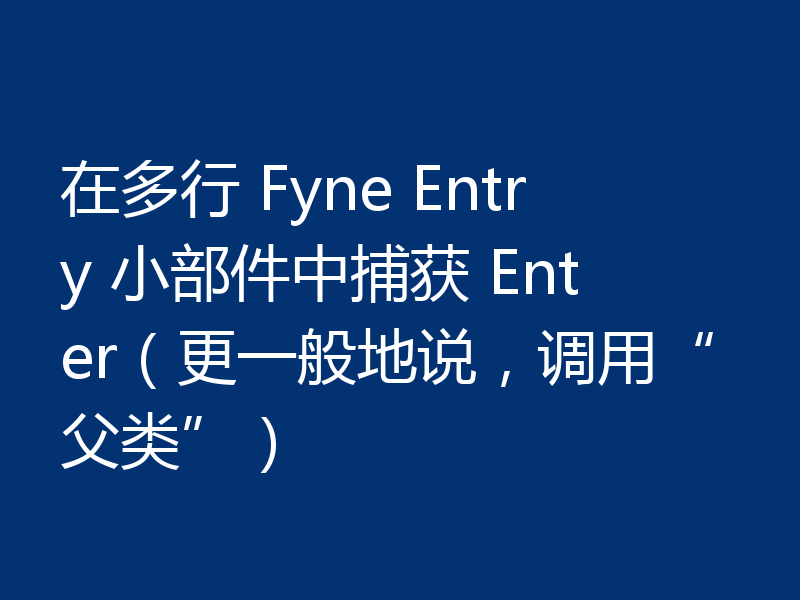 在多行 Fyne Entry 小部件中捕获 Enter(更一般地说,调用“父类”)