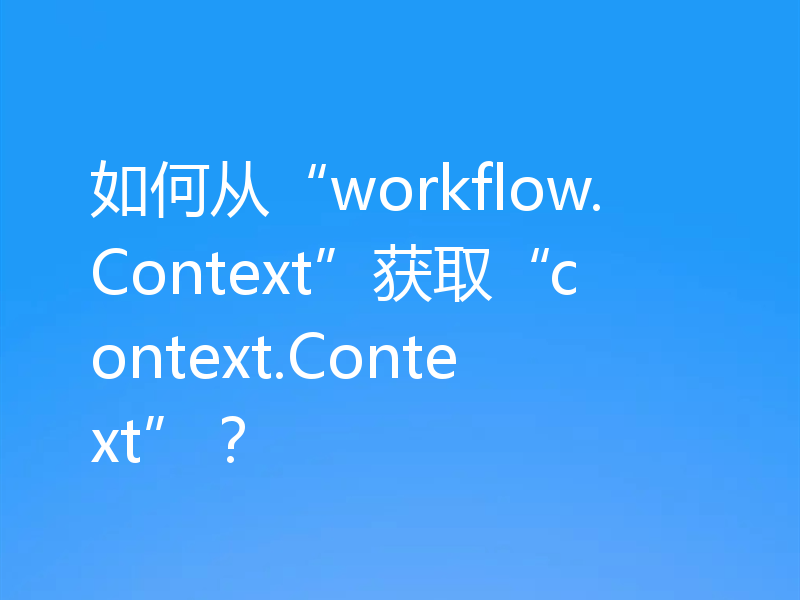 如何从“workflow.Context”获取“context.Context”?