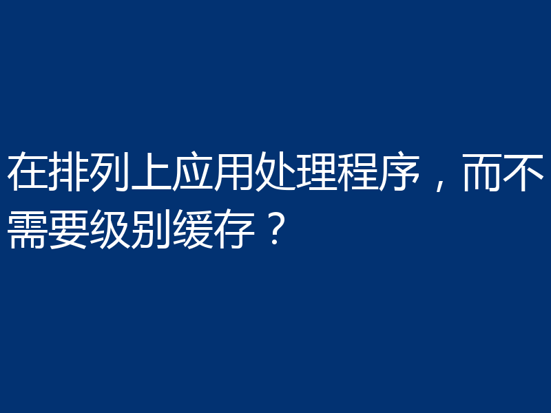 在排列上应用处理程序,而不需要级别缓存?