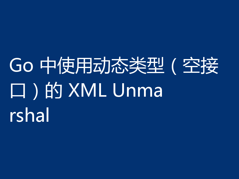 Go 中使用动态类型(空接口)的 XML Unmarshal