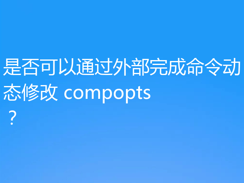 是否可以通过外部完成命令动态修改 compopts?