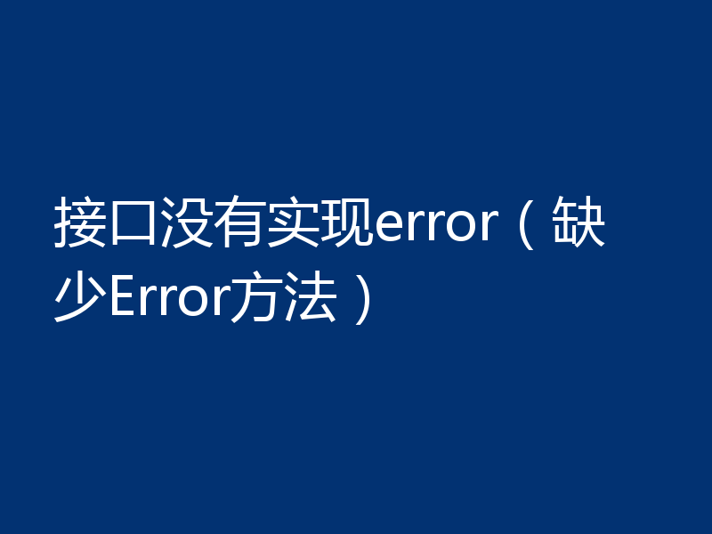 接口没有实现error(缺少Error方法)
