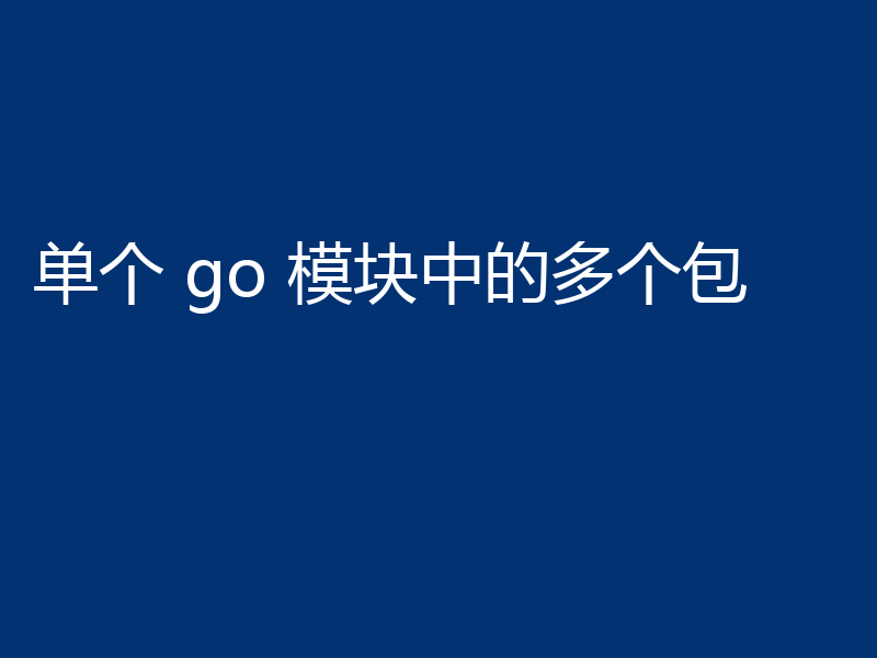 单个 go 模块中的多个包