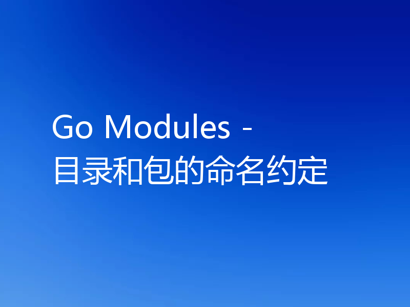 Go Modules - 目录和包的命名约定