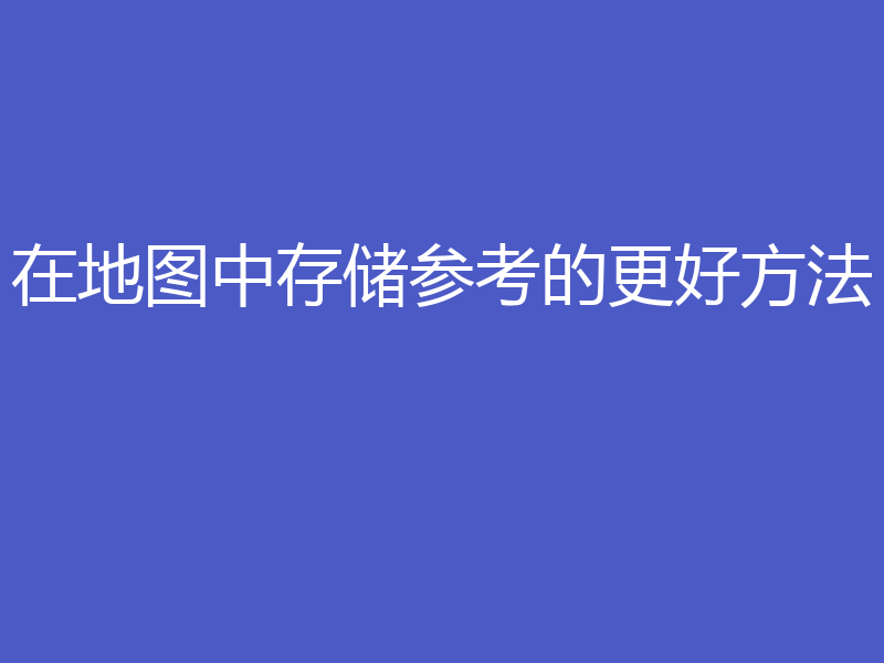 在地图中存储参考的更好方法