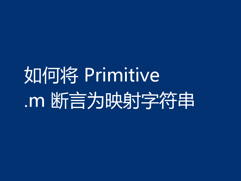 如何将 Primitive.m 断言为映射字符串