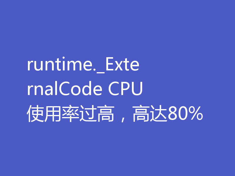 runtime._ExternalCode CPU使用率过高,高达80%