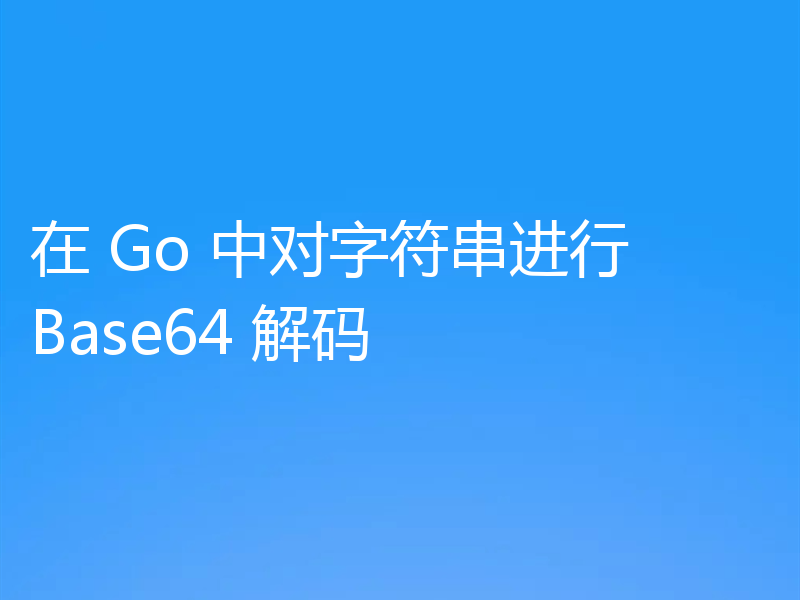 在 Go 中对字符串进行 Base64 解码