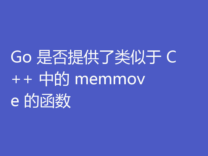 Go 是否提供了类似于 C++ 中的 memmove 的函数