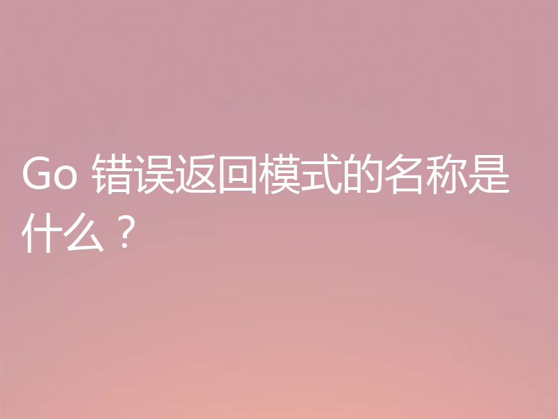 Go 错误返回模式的名称是什么?