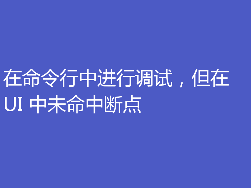 在命令行中进行调试,但在 UI 中未命中断点