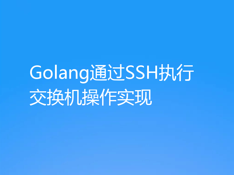 Golang通过SSH执行交换机操作实现