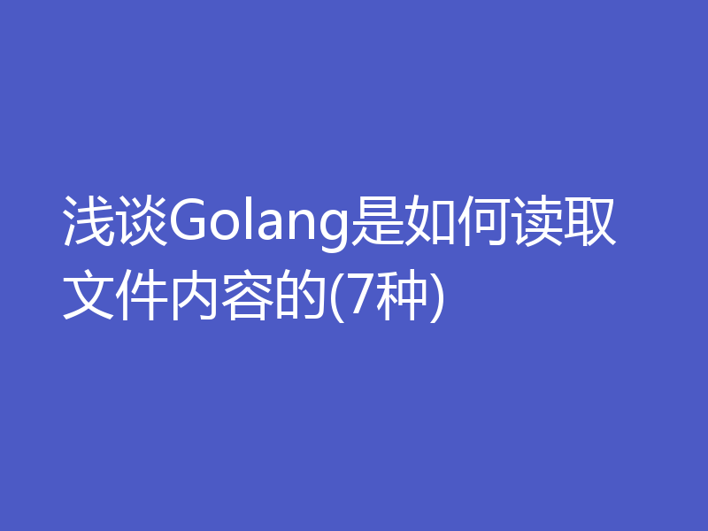 浅谈Golang是如何读取文件内容的(7种)