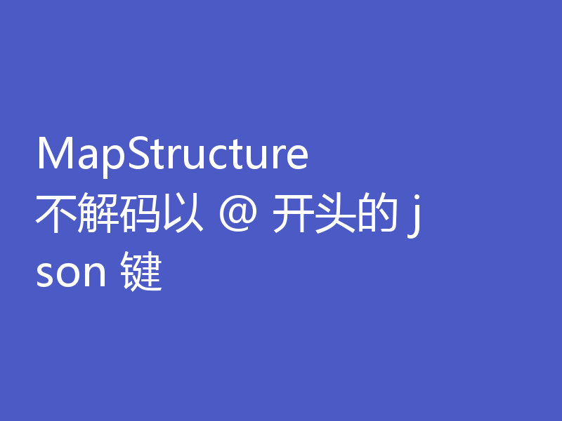 MapStructure 不解码以 @ 开头的 json 键