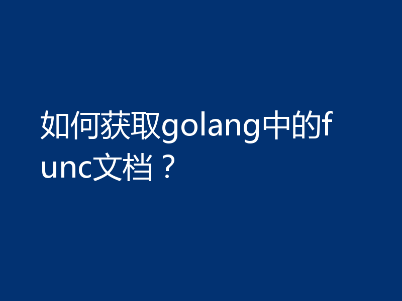 如何获取golang中的func文档?