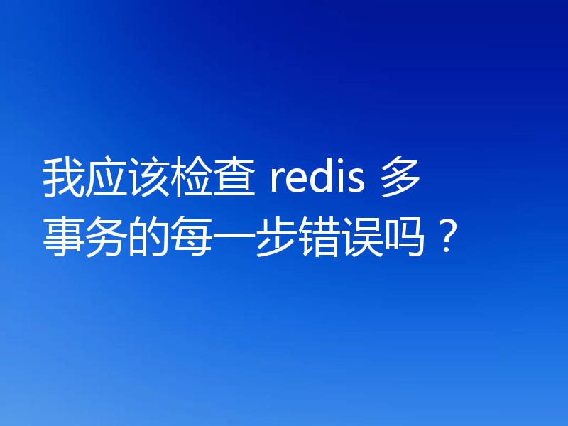 我应该检查 redis 多事务的每一步错误吗?