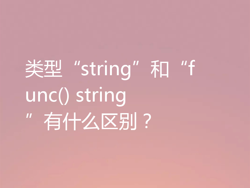 类型“string”和“func() string”有什么区别?