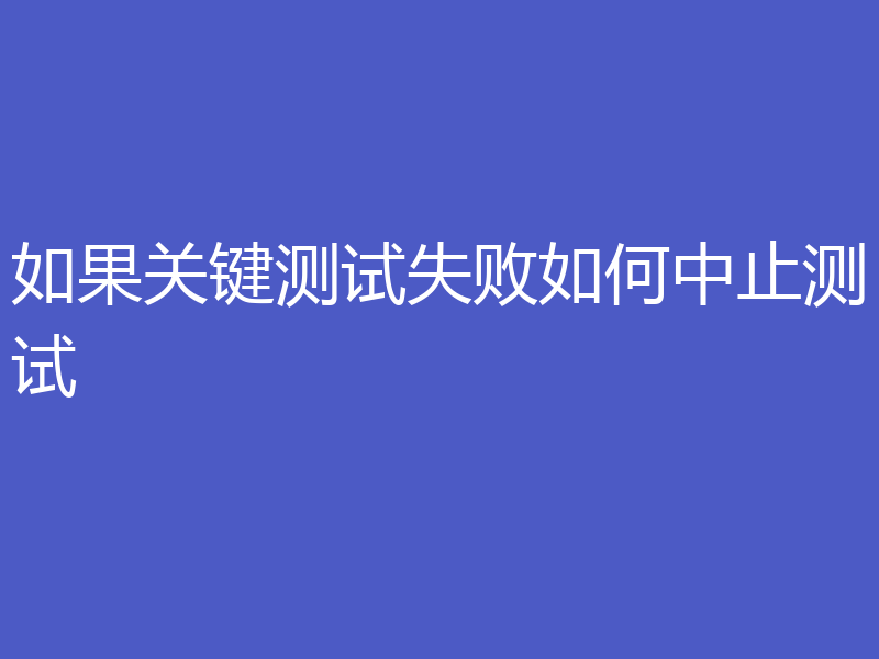 如果关键测试失败如何中止测试