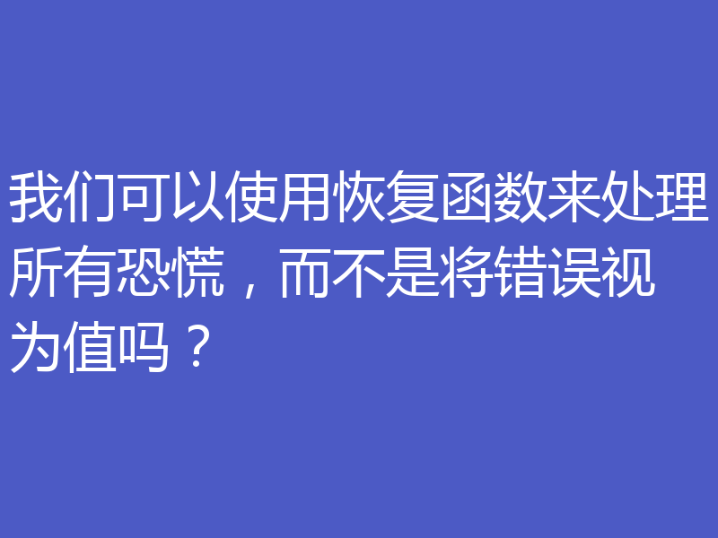 我们可以使用恢复函数来处理所有恐慌,而不是将错误视为值吗?