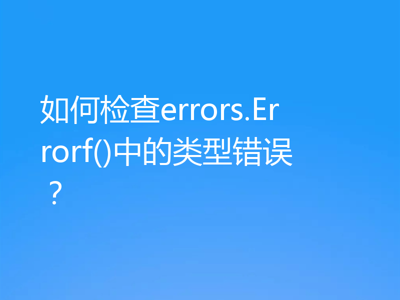 如何检查errors.Errorf()中的类型错误?