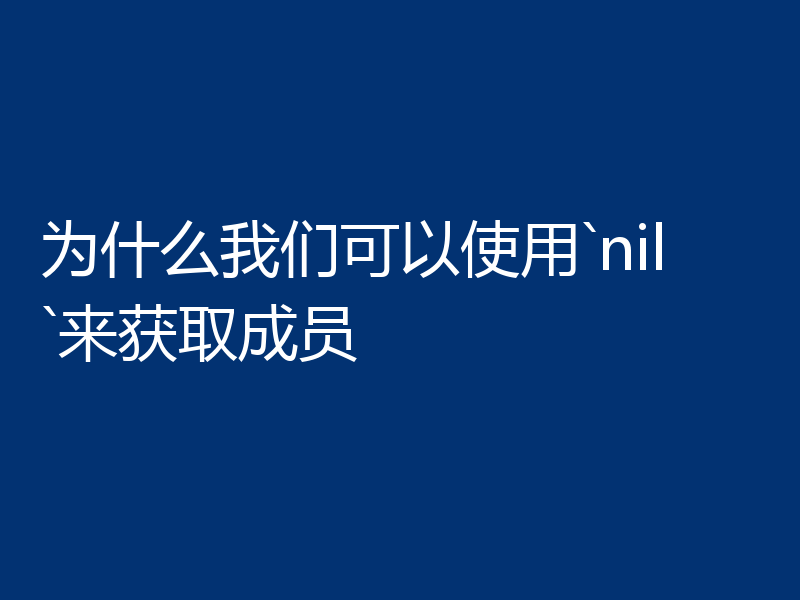 为什么我们可以使用`nil`来获取成员