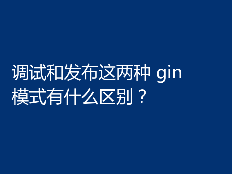 调试和发布这两种 gin 模式有什么区别?
