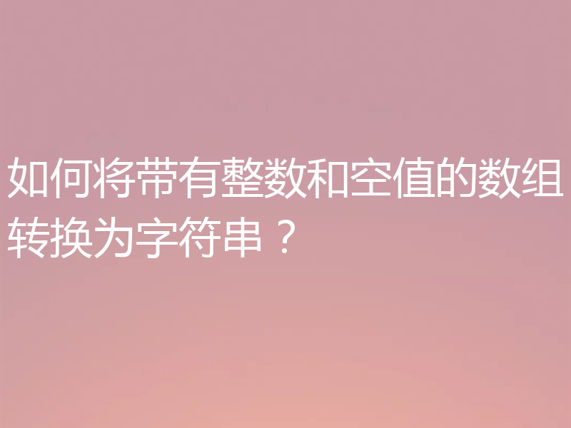 如何将带有整数和空值的数组转换为字符串?