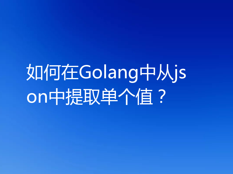 如何在Golang中从json中提取单个值?
