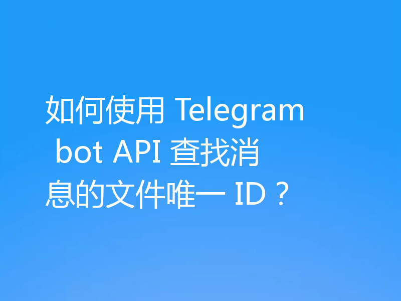 如何使用 Telegram bot API 查找消息的文件唯一 ID?
