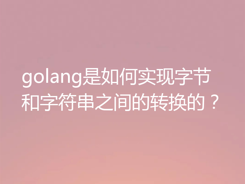 golang是如何实现字节和字符串之间的转换的?