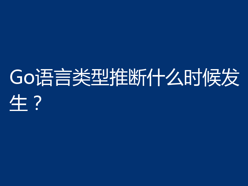 Go语言类型推断什么时候发生?