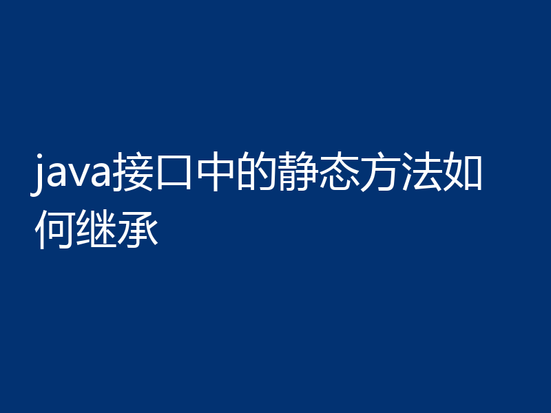java接口中的静态方法如何继承