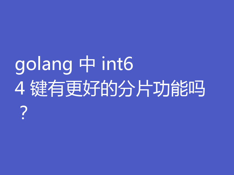golang 中 int64 键有更好的分片功能吗?