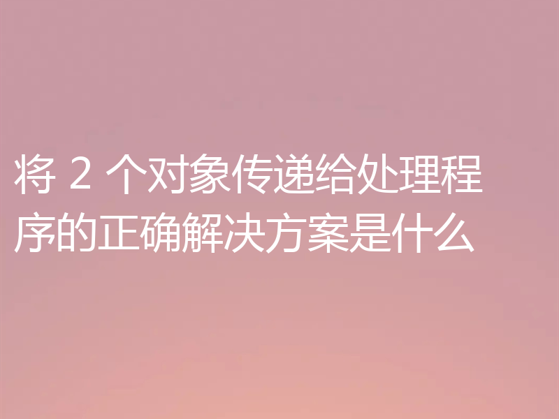 将 2 个对象传递给处理程序的正确解决方案是什么