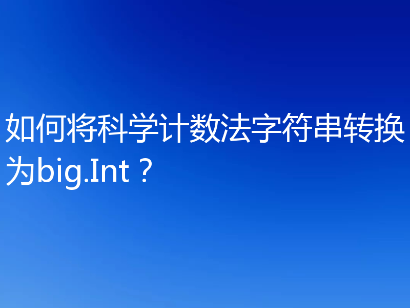 如何将科学计数法字符串转换为big.Int?